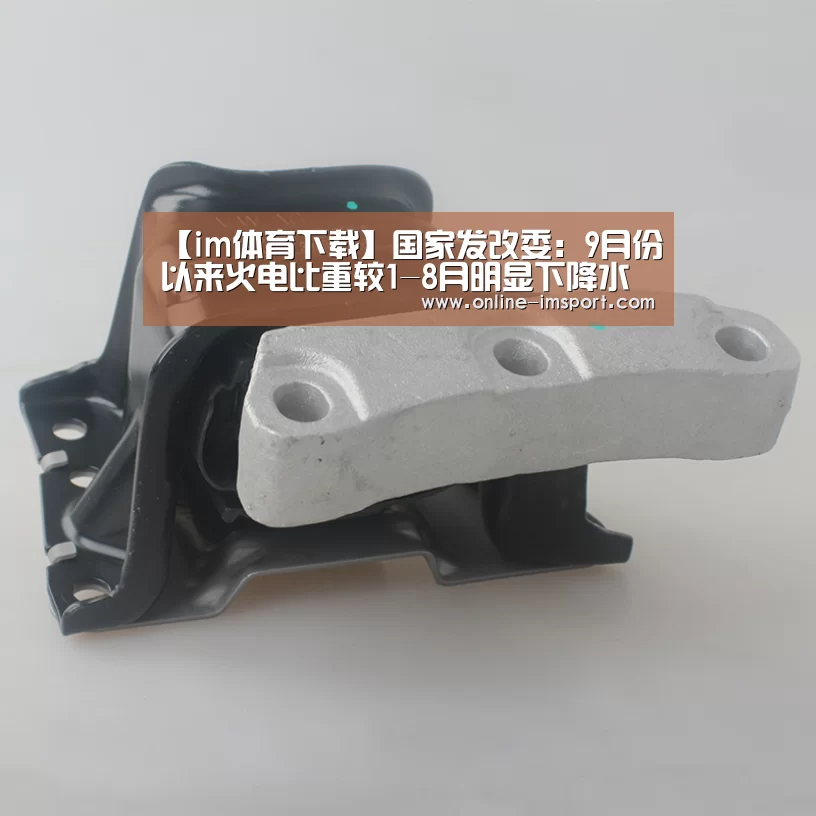 【im体育下载】国家发改委:9月份以来火电比重较1-8月明显下降水电发电量大幅增长(图1) im体育